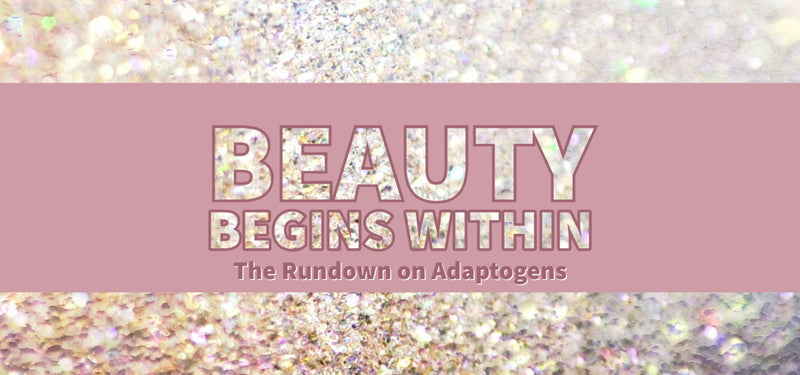 Beauty Begins Within: The Rundown on Adaptogens